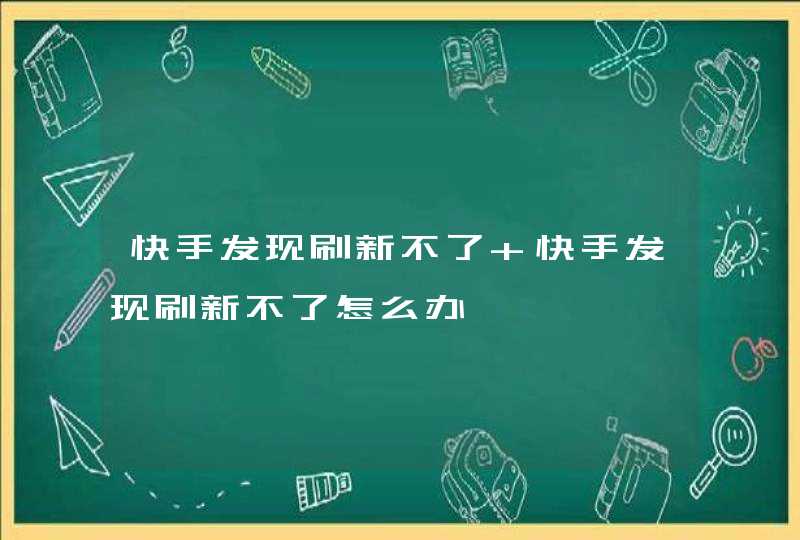 快手发现刷新不了 快手发现刷新不了怎么办,第1张