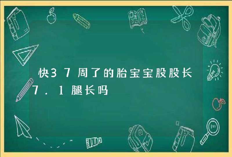 快37周了的胎宝宝股股长7.1腿长吗,第1张