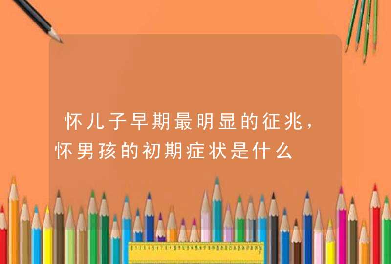 怀儿子早期最明显的征兆，怀男孩的初期症状是什么,第1张