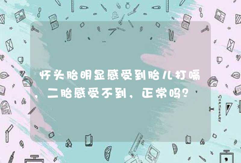 怀头胎明显感受到胎儿打嗝，二胎感受不到，正常吗？,第1张