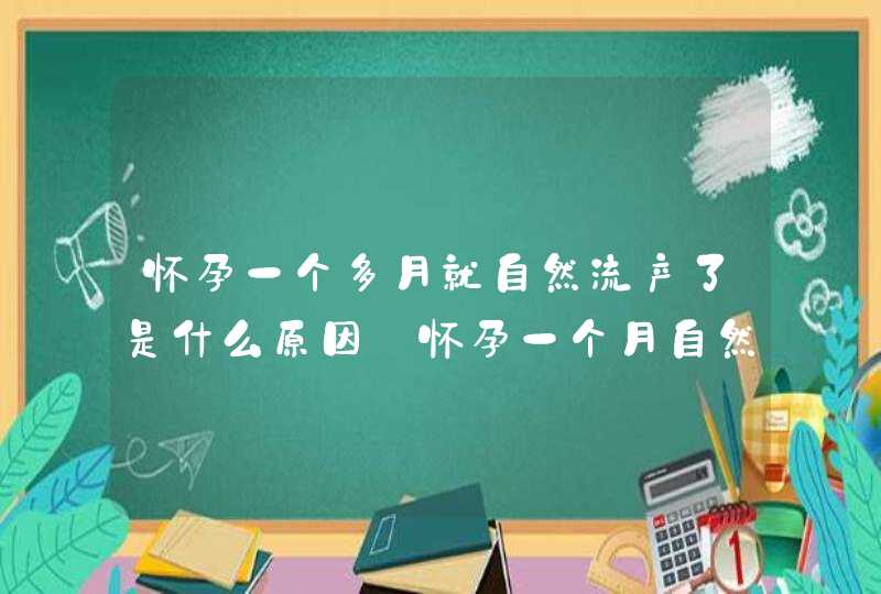 怀孕一个多月就自然流产了是什么原因_怀孕一个月自然流产是怎么回事,第1张