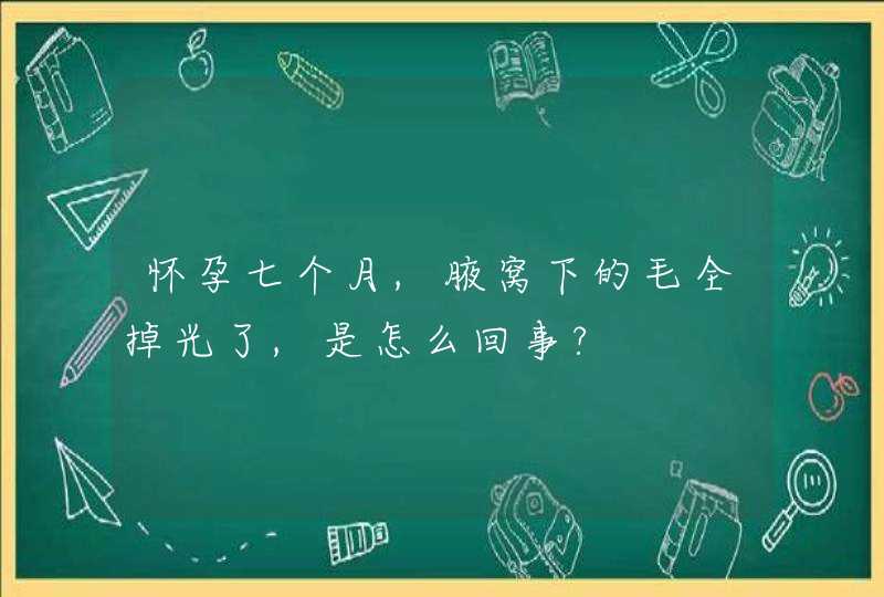 怀孕七个月,腋窝下的毛全掉光了,是怎么回事?,第1张