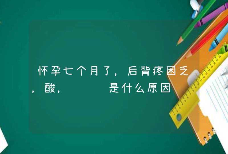 怀孕七个月了，后背疼困乏，酸，请问这是什么原因,第1张