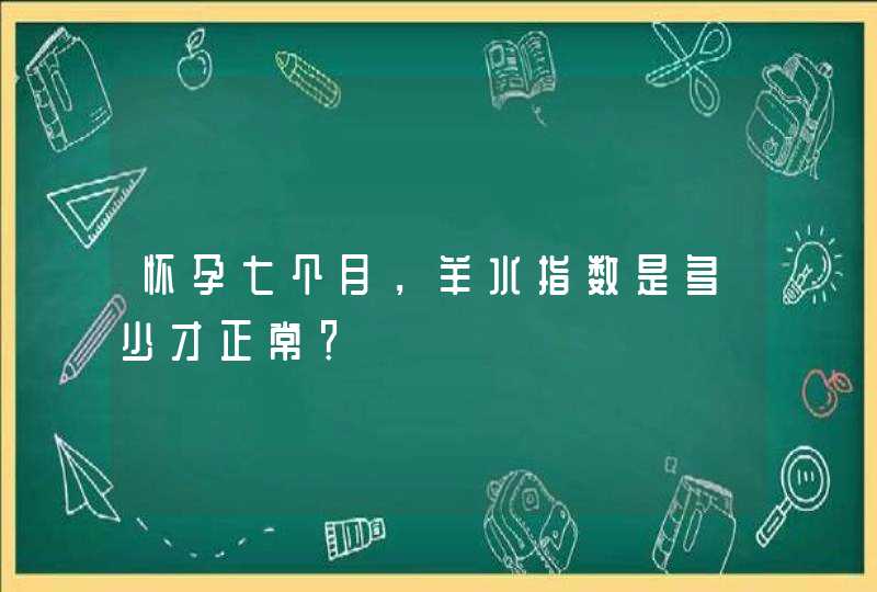 怀孕七个月，羊水指数是多少才正常？,第1张