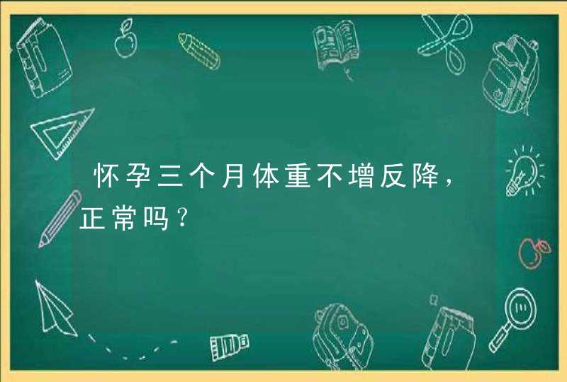 怀孕三个月体重不增反降，正常吗？,第1张