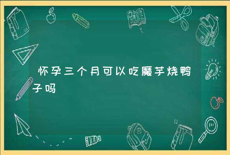 怀孕三个月可以吃魔芋烧鸭子吗,第1张