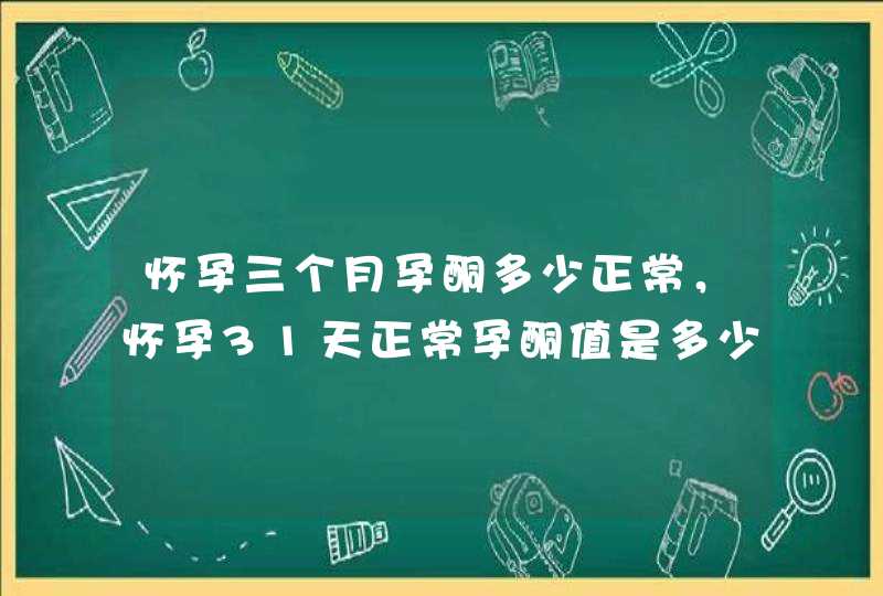 怀孕三个月孕酮多少正常，怀孕31天正常孕酮值是多少,第1张