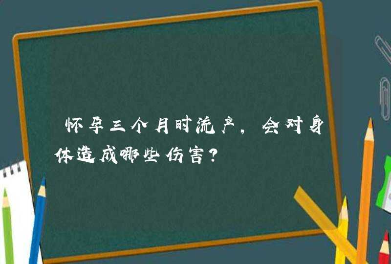 怀孕三个月时流产，会对身体造成哪些伤害？,第1张