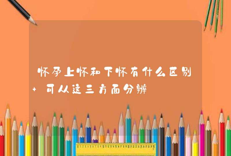 怀孕上怀和下怀有什么区别 可从这三方面分辨,第1张