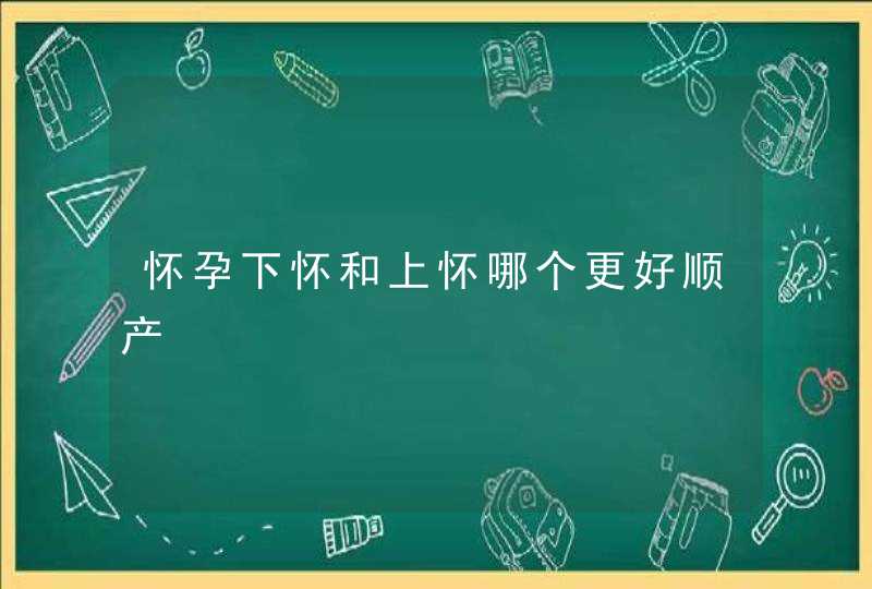 怀孕下怀和上怀哪个更好顺产,第1张