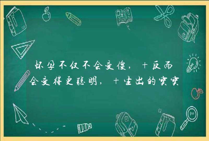 怀孕不仅不会变傻, 反而会变得更聪明, 生出的宝宝也非常聪明,第1张