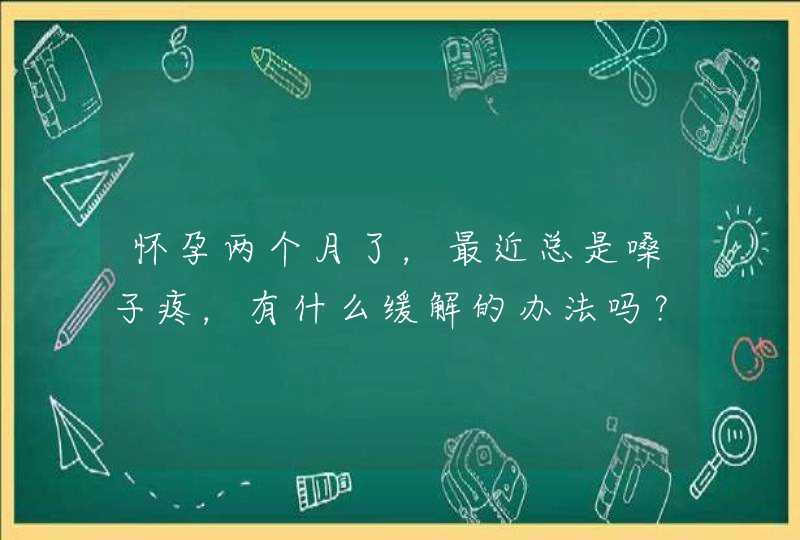 怀孕两个月了，最近总是嗓子疼，有什么缓解的办法吗？,第1张