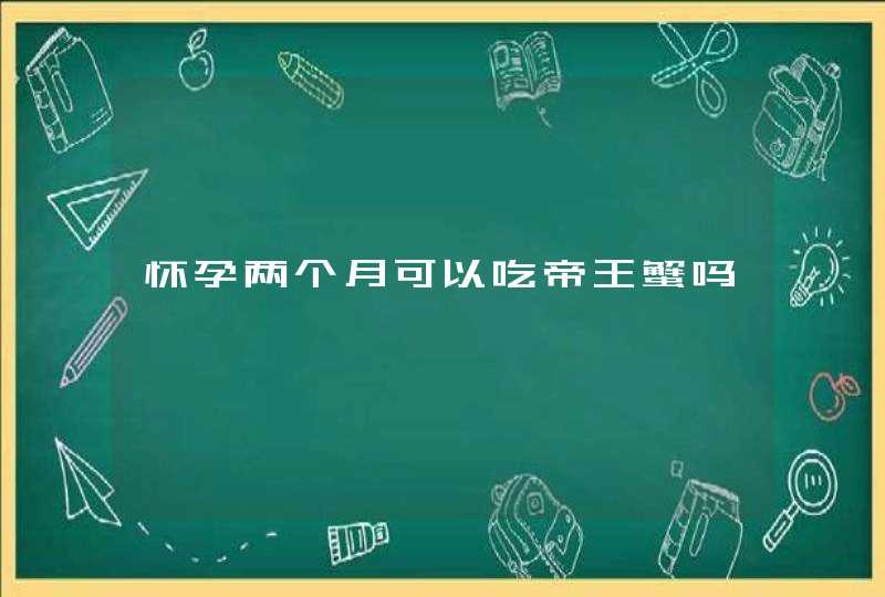 怀孕两个月可以吃帝王蟹吗,第1张