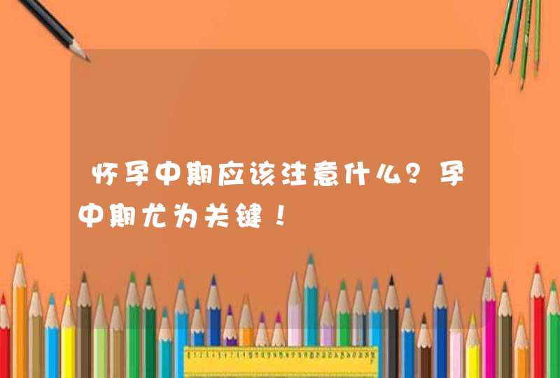 怀孕中期应该注意什么？孕中期尤为关键！,第1张