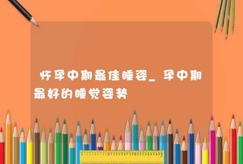 怀孕中期最佳睡姿_孕中期最好的睡觉姿势,第1张