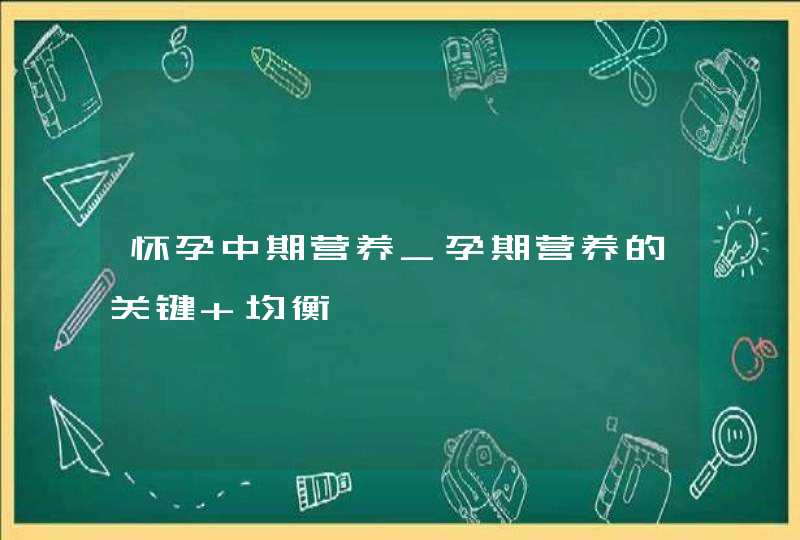 怀孕中期营养_孕期营养的关键 均衡,第1张