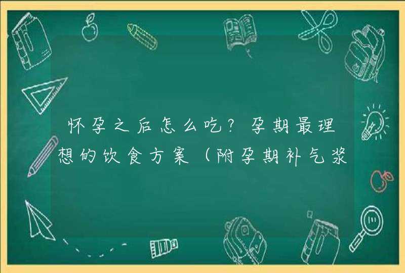 怀孕之后怎么吃？孕期最理想的饮食方案（附孕期补气浆食谱）,第1张