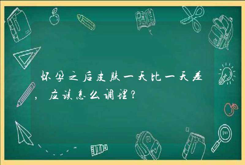 怀孕之后皮肤一天比一天差，应该怎么调理？,第1张