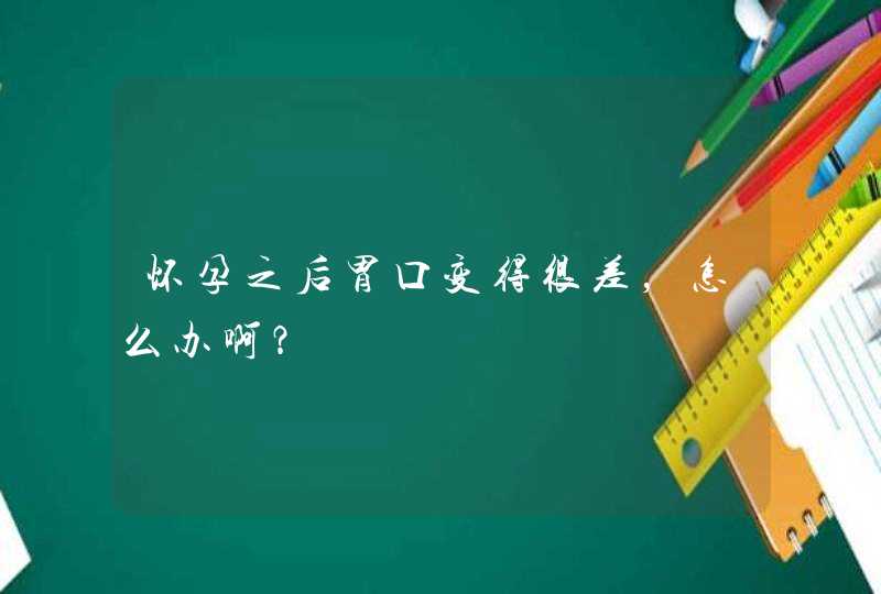 怀孕之后胃口变得很差，怎么办啊？,第1张