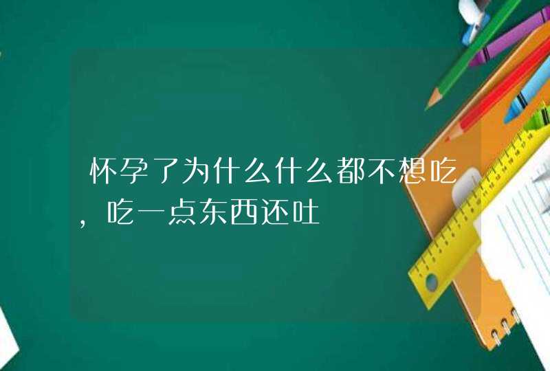 怀孕了为什么什么都不想吃,吃一点东西还吐,第1张