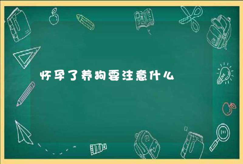 怀孕了养狗要注意什么,第1张