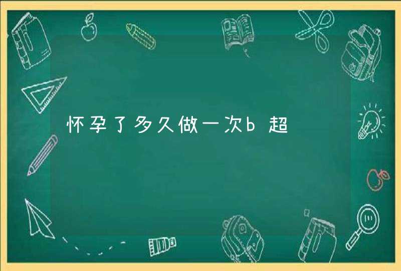 怀孕了多久做一次b超,第1张