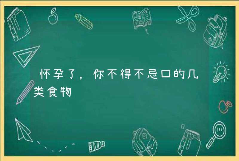 怀孕了，你不得不忌口的几类食物,第1张