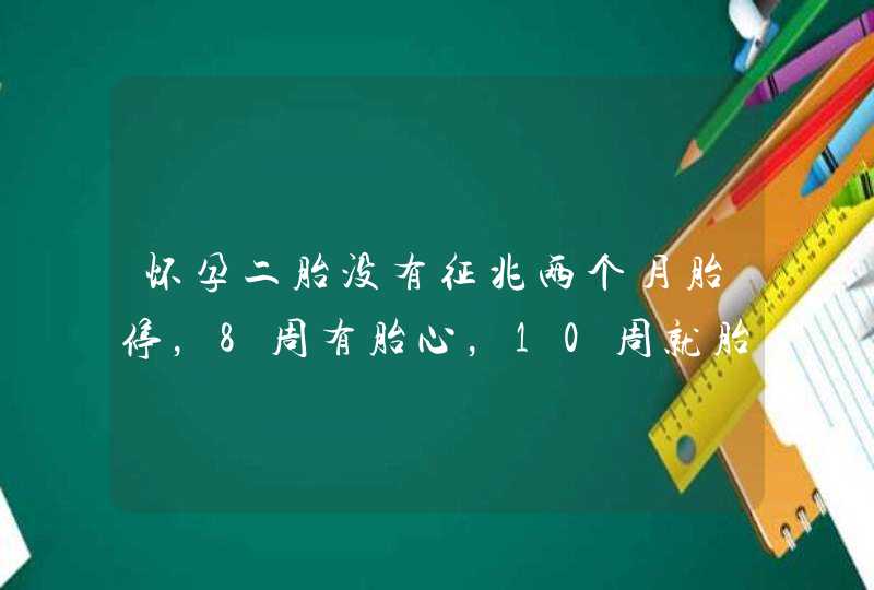 怀孕二胎没有征兆两个月胎停，8周有胎心，10周就胎停了，是为什么呢？,第1张