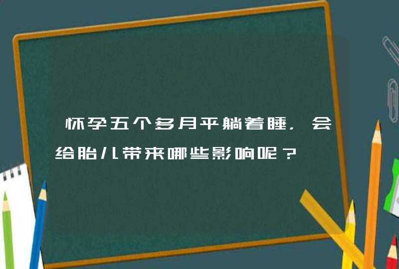 怀孕五个多月平躺着睡，会给胎儿带来哪些影响呢？,第1张