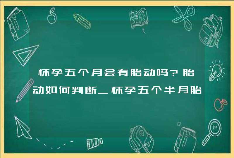 怀孕五个月会有胎动吗?胎动如何判断_怀孕五个半月胎动情况,第1张