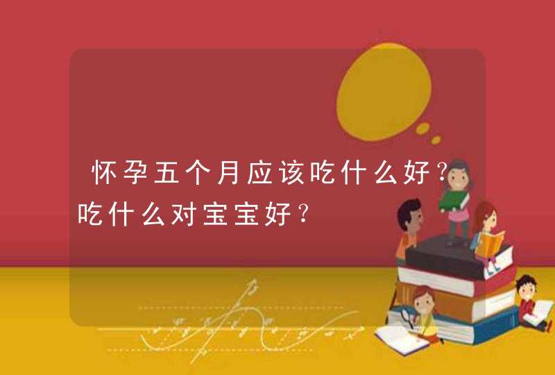 怀孕五个月应该吃什么好？吃什么对宝宝好？,第1张