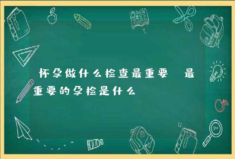 怀孕做什么检查最重要_最重要的孕检是什么,第1张