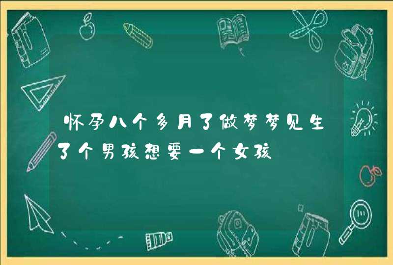 怀孕八个多月了做梦梦见生了个男孩想要一个女孩,第1张