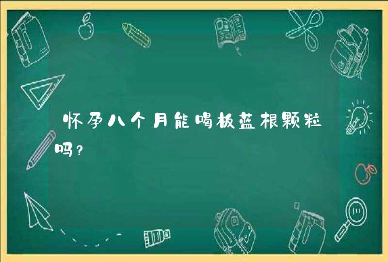 怀孕八个月能喝板蓝根颗粒吗？,第1张