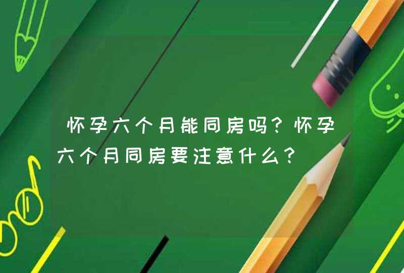 怀孕六个月能同房吗？怀孕六个月同房要注意什么？,第1张