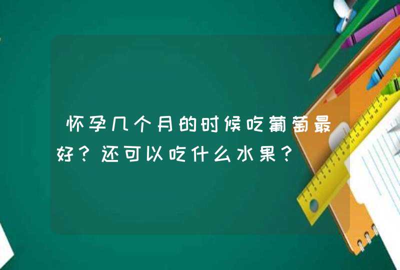 怀孕几个月的时候吃葡萄最好？还可以吃什么水果？,第1张