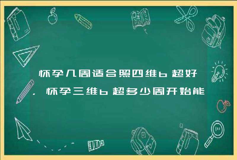 怀孕几周适合照四维b超好，怀孕三维b超多少周开始能查好,第1张