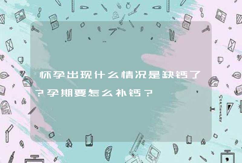 怀孕出现什么情况是缺钙了？孕期要怎么补钙？,第1张