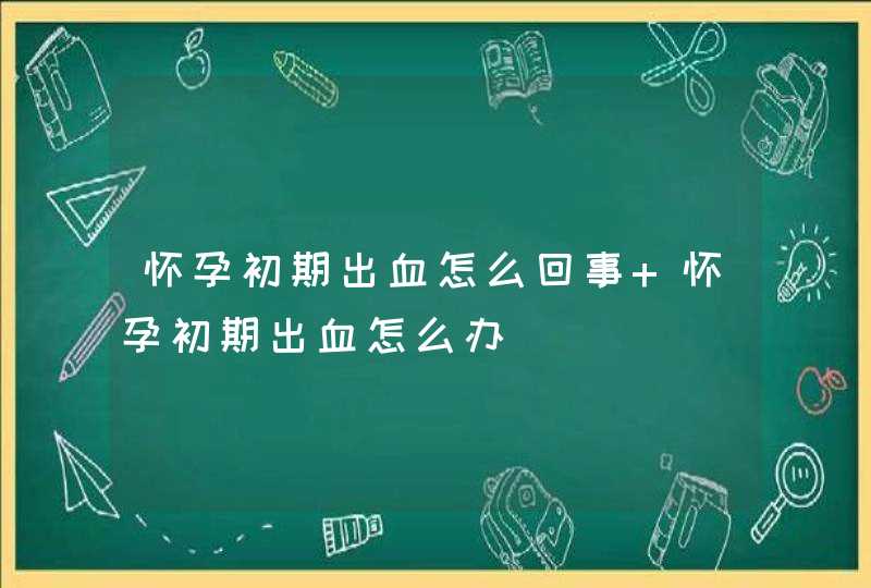 怀孕初期出血怎么回事 怀孕初期出血怎么办,第1张