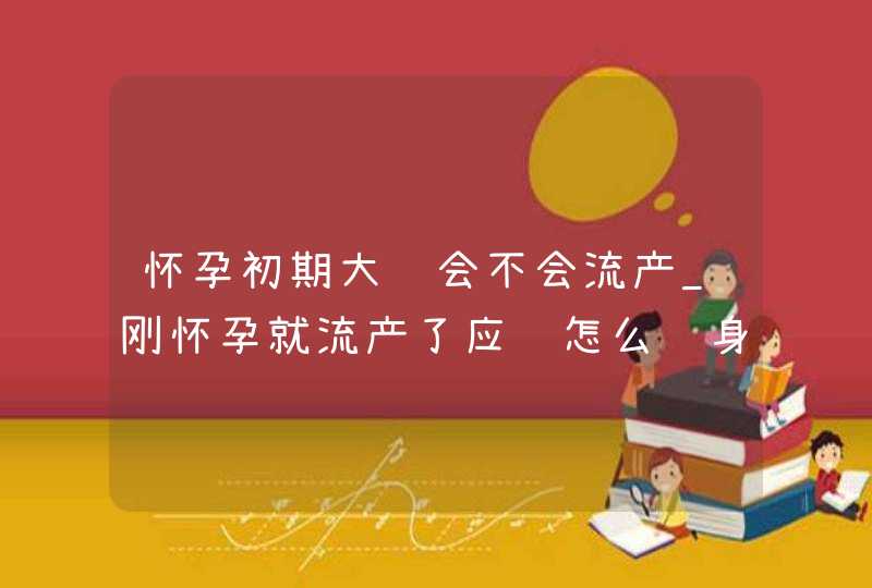 怀孕初期大补会不会流产_刚怀孕就流产了应该怎么补身体,第1张