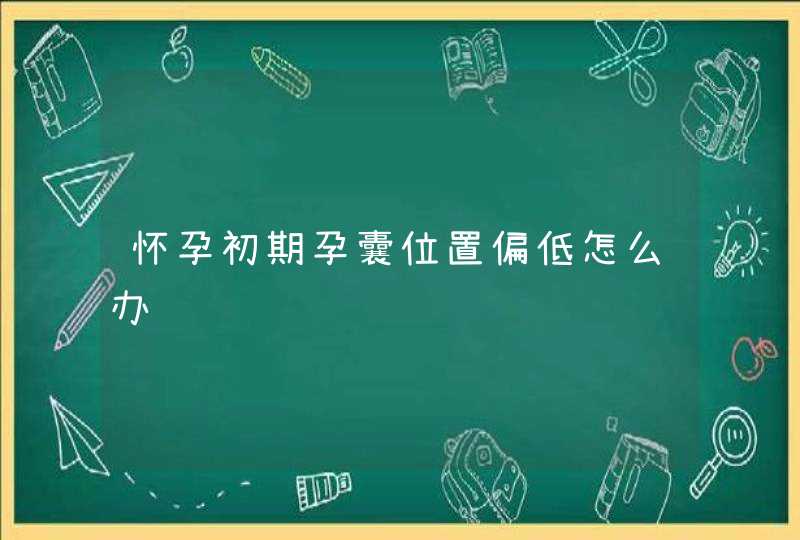 怀孕初期孕囊位置偏低怎么办,第1张