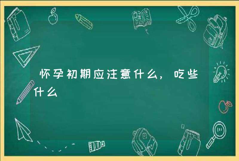 怀孕初期应注意什么,吃些什么,第1张