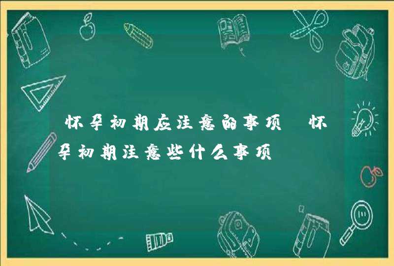 怀孕初期应注意的事项_怀孕初期注意些什么事项,第1张