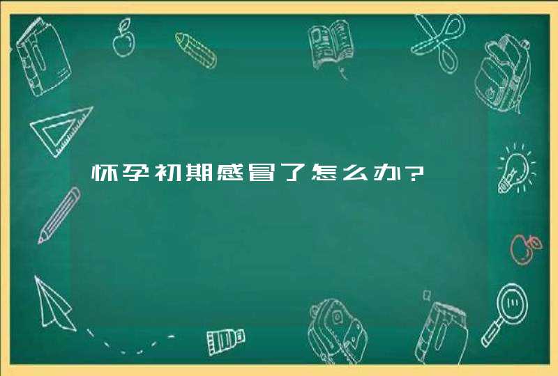 怀孕初期感冒了怎么办?,第1张