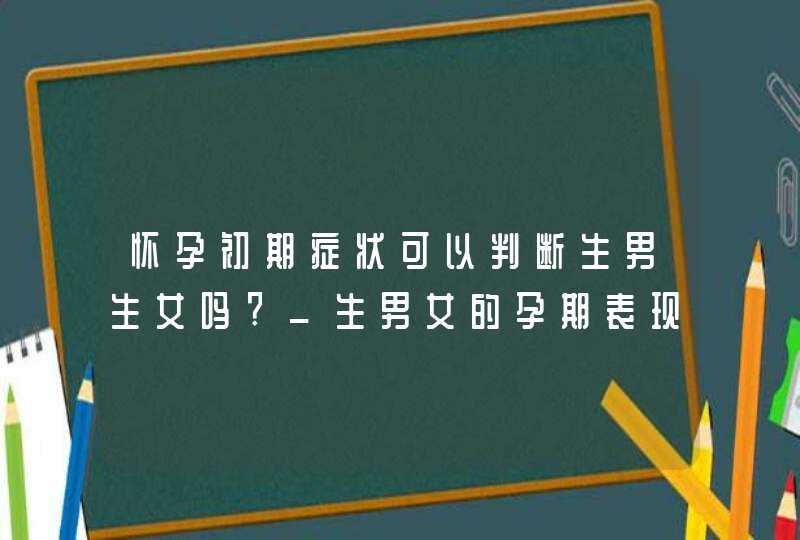 怀孕初期症状可以判断生男生女吗?_生男女的孕期表现,第1张