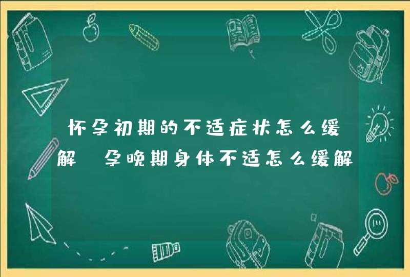 怀孕初期的不适症状怎么缓解_孕晚期身体不适怎么缓解,第1张