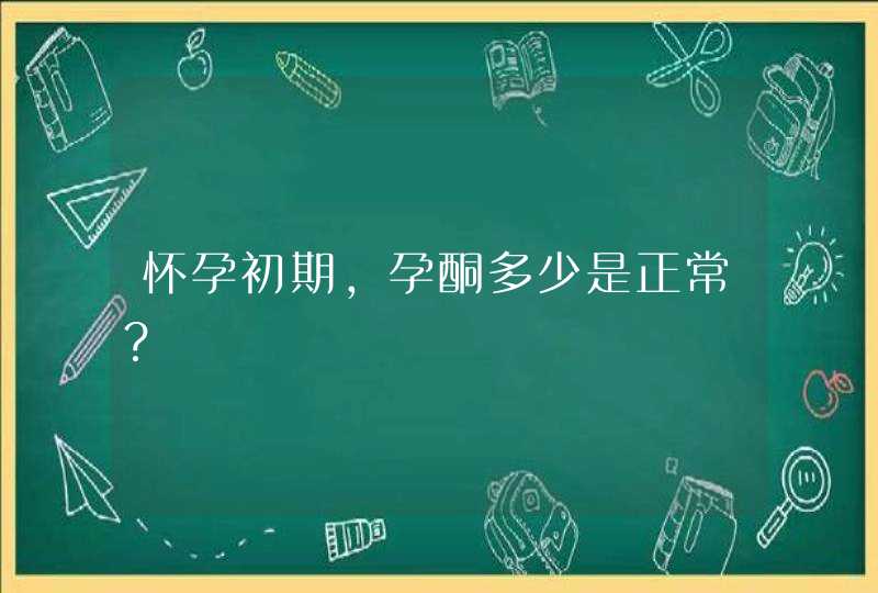 怀孕初期，孕酮多少是正常？,第1张