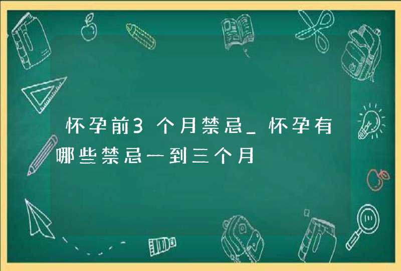 怀孕前3个月禁忌_怀孕有哪些禁忌一到三个月,第1张