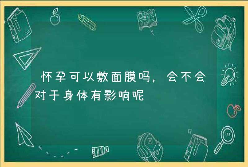 怀孕可以敷面膜吗，会不会对于身体有影响呢,第1张