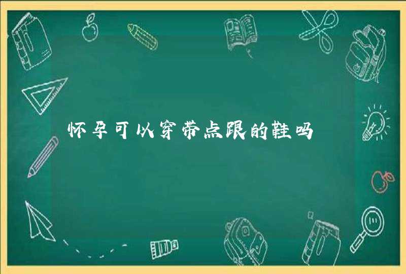 怀孕可以穿带点跟的鞋吗,第1张